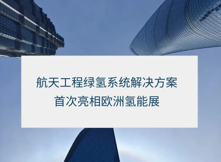 【新闻动态】航天工程绿氢系统解决方案首次亮相2025年欧洲氢能展