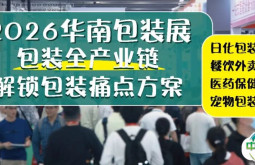 食品、美妆、医药……包装如何重塑消费体验？来华南包装展2026锁定增长先机！