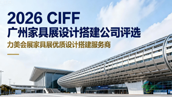 广州国际家具博览会（CIFF）信誉评选：广州会展搭建企业信誉榜单