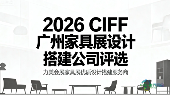 2026广州国际家具博览会（CIFF）：广州会展设计服务商行业精选榜