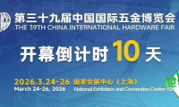 【展会进入最后十天倒计时】2026年五金行业年度首场大型展览——第三十九届中国国际五金博览会将于3月24日在上海拉开帷幕