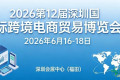 2026年第十二届深圳国际跨境电商贸易博览会将于6月启动招商