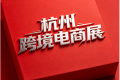专属通道｜2026杭州跨境电商展7月9-11日杭州跨境电商交易博览会